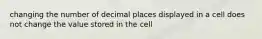 changing the number of decimal places displayed in a cell does not change the value stored in the cell