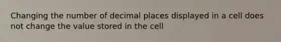 Changing the number of decimal places displayed in a cell does not change the value stored in the cell