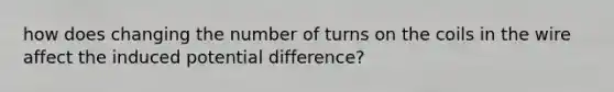 how does changing the number of turns on the coils in the wire affect the induced potential difference?