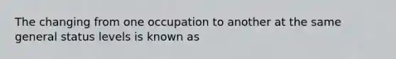 The changing from one occupation to another at the same general status levels is known as