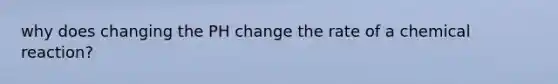 why does changing the PH change the rate of a chemical reaction?