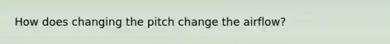 How does changing the pitch change the airflow?