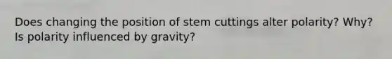 Does changing the position of stem cuttings alter polarity? Why? Is polarity influenced by gravity?