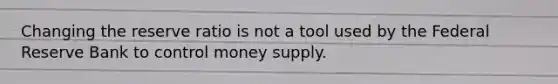 Changing the reserve ratio is not a tool used by the Federal Reserve Bank to control money supply.