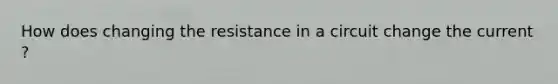 How does changing the resistance in a circuit change the current ?