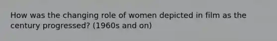 How was the changing role of women depicted in film as the century progressed? (1960s and on)