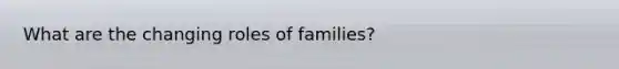 What are the changing roles of families?