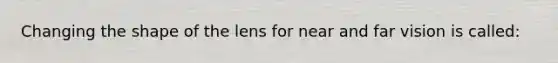 Changing the shape of the lens for near and far vision is called: