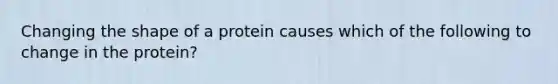 Changing the shape of a protein causes which of the following to change in the protein?