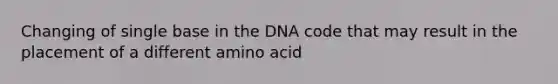 Changing of single base in the DNA code that may result in the placement of a different amino acid