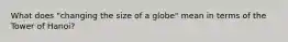 What does "changing the size of a globe" mean in terms of the Tower of Hanoi?