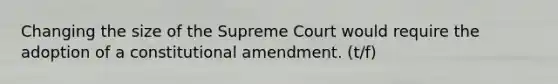 Changing the size of the Supreme Court would require the adoption of a constitutional amendment. (t/f)