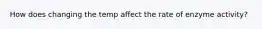 How does changing the temp affect the rate of enzyme activity?