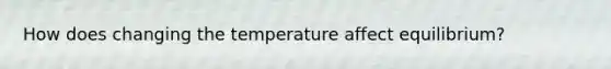 How does changing the temperature affect equilibrium?