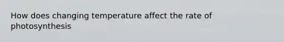 How does changing temperature affect the rate of photosynthesis