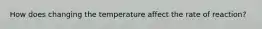 How does changing the temperature affect the rate of reaction?