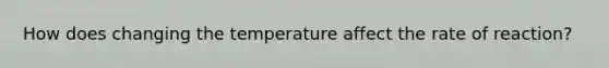 How does changing the temperature affect the rate of reaction?