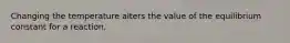 Changing the temperature alters the value of the equilibrium constant for a reaction.