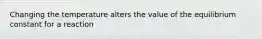 Changing the temperature alters the value of the equilibrium constant for a reaction