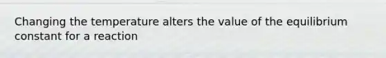 Changing the temperature alters the value of the equilibrium constant for a reaction
