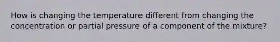 How is changing the temperature different from changing the concentration or partial pressure of a component of the mixture?