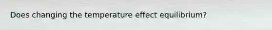 Does changing the temperature effect equilibrium?