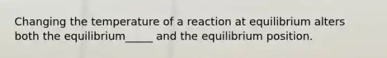 Changing the temperature of a reaction at equilibrium alters both the equilibrium_____ and the equilibrium position.