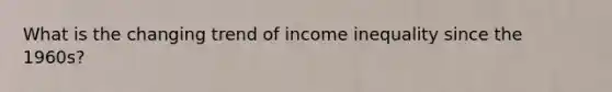 What is the changing trend of income inequality since the 1960s?