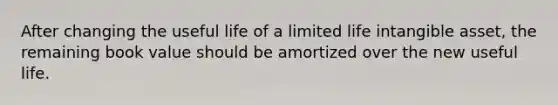 After changing the useful life of a limited life intangible asset, the remaining book value should be amortized over the new useful life.