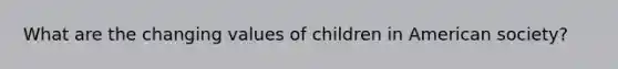 What are the changing values of children in American society?