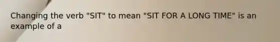 Changing the verb "SIT" to mean "SIT FOR A LONG TIME" is an example of a