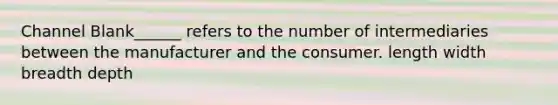 Channel Blank______ refers to the number of intermediaries between the manufacturer and the consumer. length width breadth depth