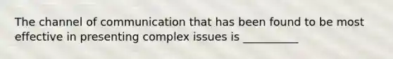 The channel of communication that has been found to be most effective in presenting complex issues is __________