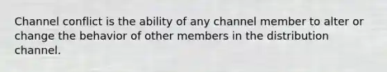 Channel conflict is the ability of any channel member to alter or change the behavior of other members in the distribution channel.