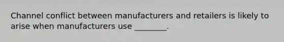 Channel conflict between manufacturers and retailers is likely to arise when manufacturers use ________.