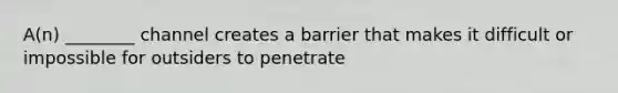 A(n) ________ channel creates a barrier that makes it difficult or impossible for outsiders to penetrate