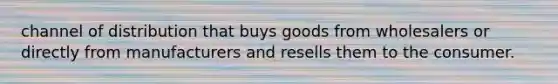 channel of distribution that buys goods from wholesalers or directly from manufacturers and resells them to the consumer.