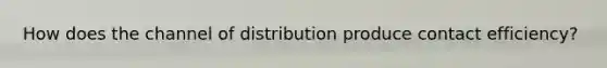 How does the channel of distribution produce contact efficiency?