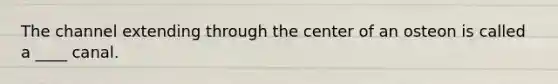 The channel extending through the center of an osteon is called a ____ canal.