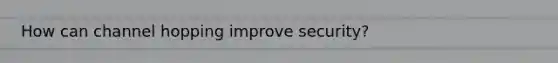 How can channel hopping improve security?