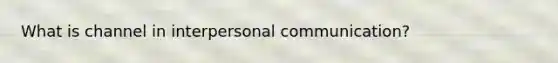 What is channel in interpersonal communication?