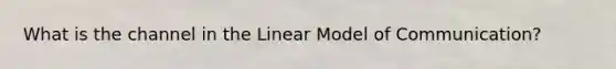 What is the channel in the Linear Model of Communication?