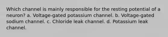 Which channel is mainly responsible for the resting potential of a neuron? a. Voltage-gated potassium channel. b. Voltage-gated sodium channel. c. Chloride leak channel. d. Potassium leak channel.