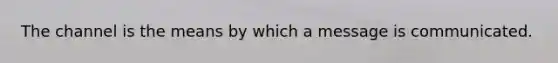 The channel is the means by which a message is communicated.