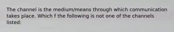 The channel is the medium/means through which communication takes place. Which f the following is not one of the channels listed: