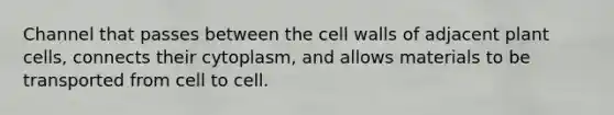 Channel that passes between the cell walls of adjacent plant cells, connects their cytoplasm, and allows materials to be transported from cell to cell.