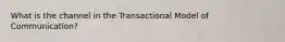 What is the channel in the Transactional Model of Communication?