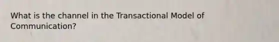 What is the channel in the Transactional Model of Communication?