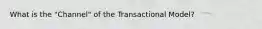 What is the "Channel" of the Transactional Model?