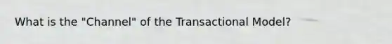 What is the "Channel" of the Transactional Model?